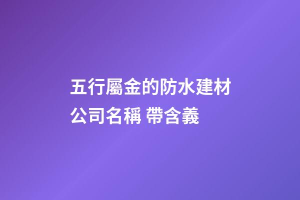 五行屬金的防水建材公司名稱 帶含義-第1張-公司起名-玄機派